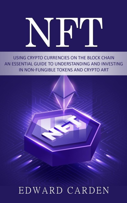 Nft: Using Crypto currencies on the Block chain (An Essential Guide to Understanding and Investing in Non-fungible Tokens and Crypto Art)