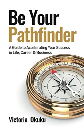 Be Your Pathfinder A Guide to Accelerating Your Success in Life, Career & Business