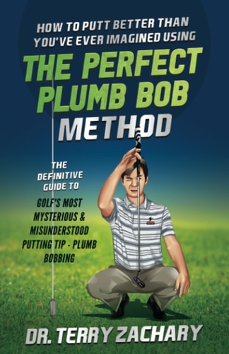 How to Putt Better Than You've Ever Imagined Using the Perfect Plumb Bob The Definitive Guide to Golf's Most Mysterious and Misunderstood Putting Tip: Plumb Bobbing