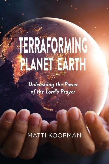 Terraforming Planet Earth: Unleashing the Power of the Lords Prayer