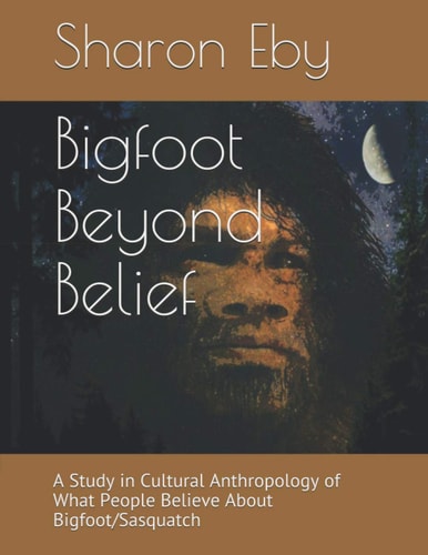 Bigfoot Beyond Belief A Study in Cultural Anthropology of What People Believe About Bigfoot/Sasquatch