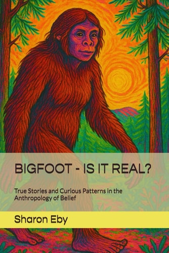 Bigfoot - Is It Real? True Stories and Curious Patterns in the Anthropology of Belief