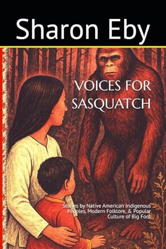 Voices for Sasquatch Stories by Native American Indigenous Peoples, Modern Folklore, & Popular Culture of Big Foot
