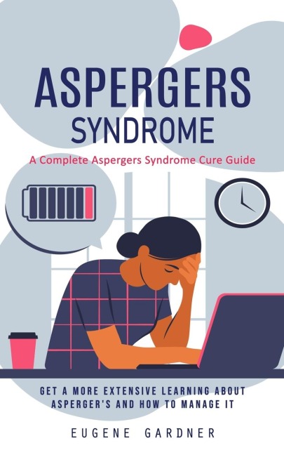 Aspergers Syndrome: A Complete Aspergers Syndrome Cure Guide (Get a More Extensive Learning About Aspergers and How to Manage It)