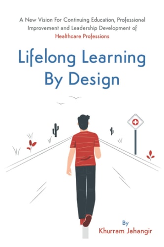 Lifelong Learning By Design A New Vision For Continuing Education, Professional Improvement and Leadership Development of Healthcare Professions