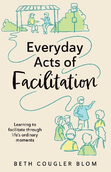 Everyday Acts of Facilitation: Learning to Facilitate Through Lifes Ordinary Moments
