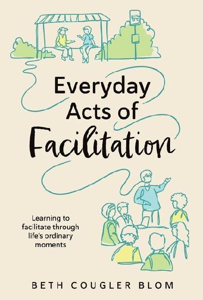 Everyday Acts of Facilitation: Learning to Facilitate Through Lifes Ordinary Moments
