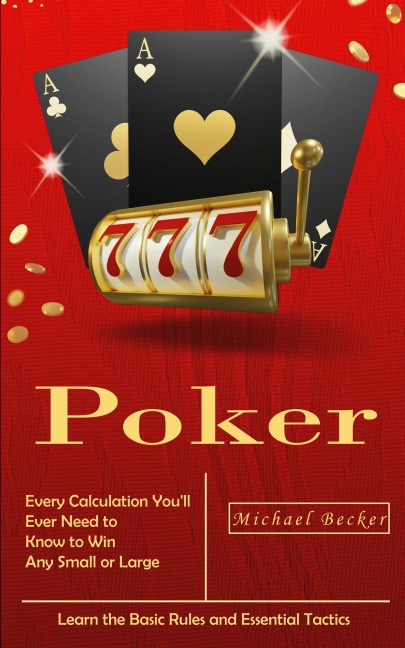 Poker: Every Calculation Youll Ever Need to Know to Win Any Small or Large Stakes (Learn the Basic Rules and Essential Tactics)