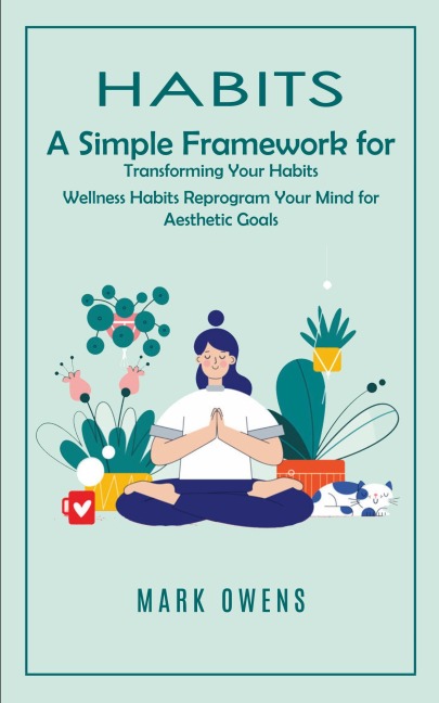 Habits: A Simple Framework for Transforming Your Habits (Wellness Habits Reprogram Your Mind for Aesthetic Goals)
