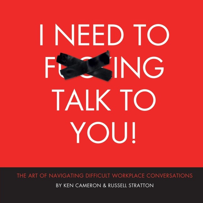 I Need to F***ing Talk To You: THE ART OF NAVIGATING DIFFICULT WORKPLACE CONVERSATIONS