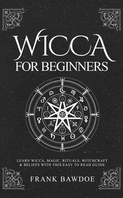 Wicca for Beginners: Learn Wicca, Magic, Rituals, Witchcraft and Beliefs with This Easy to Read Guide ¿ ¿¿