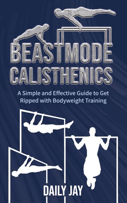 Beastmode Calisthenics: A Simple and Effective Guide to Get Ripped with Bodyweight Training