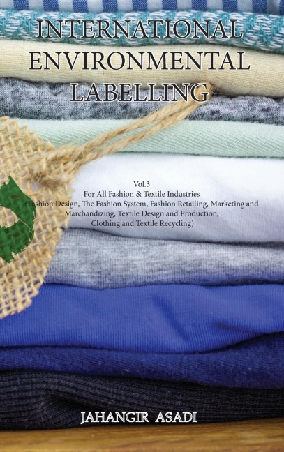 International Environmental Labelling  Vol.3 Fashion: For All Fashion & Textile Industries (Fashion Design, The Fashion System, Fashion Retailing, Marketing and Marchandizing, Textile Design and Production, Clothing and Textile Recycling)
