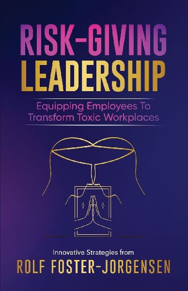 Risk-Giving Leadership¿: Equipping Employees to Transform Toxic Workplaces