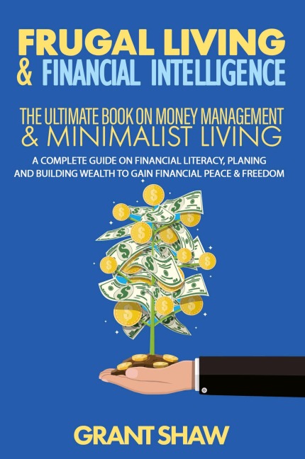 Frugal Living & Financial Intelligence: The Ultimate Book on Money Management & Minimalist Living: A Complete Guide on Financial Literacy, Planing and Building Wealth to Gain Financial Peace & Freedom