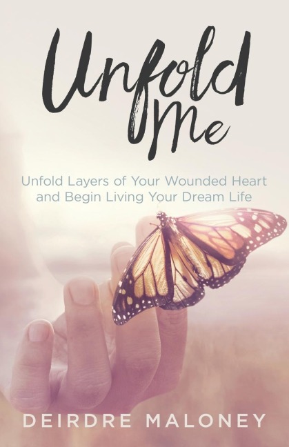 Unfold Me: Unfold Layers of Your Wounded Heart and Begin Living Your Dream Life