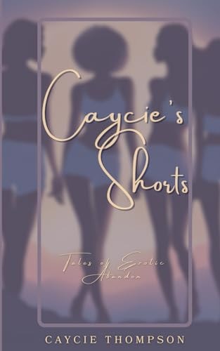 Caycie's Shorts Tales of Erotic Abandon