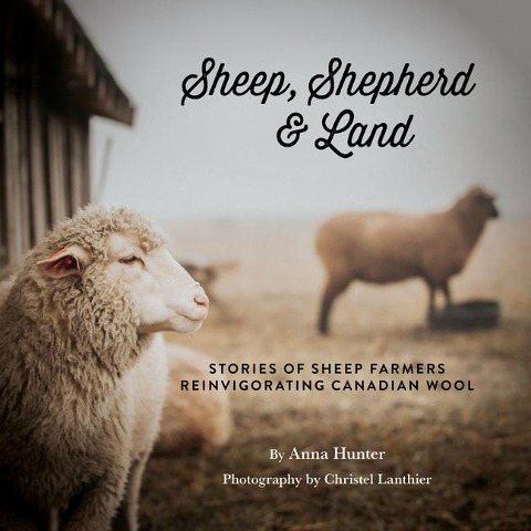 Sheep, Shepherd & Land: Stories of Sheep Farmers Reinvigorating Canadian Wool