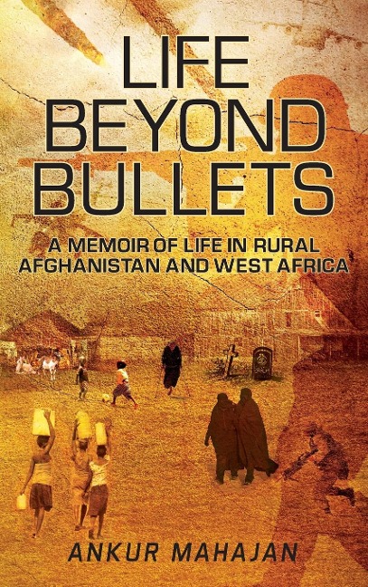 LIFE BEYOND BULLETS: MEMOIR OF LIFE IN RURAL AFGHANISTAN AND WEST AFRICA