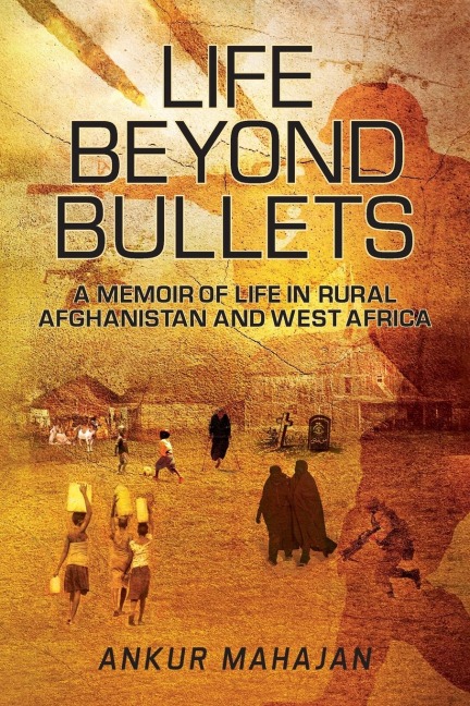 LIFE BEYOND BULLETS: MEMOIR OF LIFE IN RURAL AFGHANISTAN AND WEST AFRICA