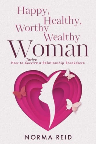 Happy, Healthy, Worthy Wealthy Woman How to Thrive a Relationship Breakdown