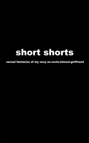 Short Shorts Sexual Fantasies of My Sexy Ex-Sorta-almost-girlfriend