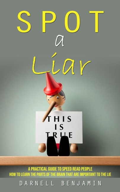Spot a Liar: A Practical Guide to Speed Read People (How to Learn the Parts of the Brain That Are Important to the Lie)