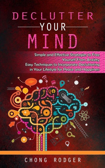Declutter Your Mind: Simple and Effective Strategies to Free Yourself From Anxiety (Easy Techniques to Incorporate Decluttering in Your Lifestyle for Peace and Happiness)
