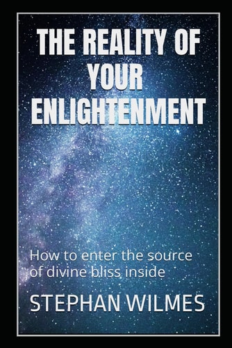 The Reality of Enlightenment How to Enter the Source of Divine Bliss Inside