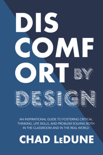 Discomfort By Design An Inspirational Guide To Fostering Critical Thinking, Life Skills, And Problem Solving Both In The Classroom And In The Real World