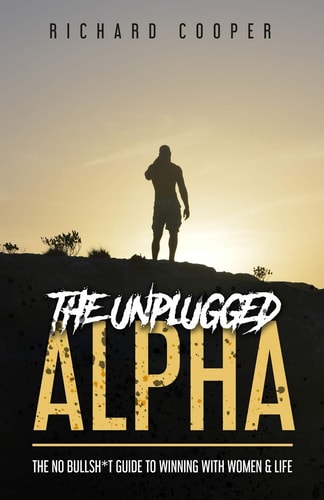 The Unplugged Alpha The No Bullsh*t Guide To Winning With Women & Life