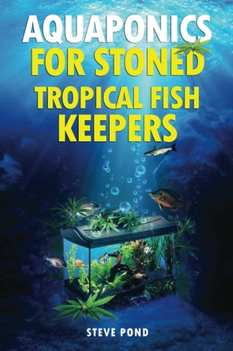 Aquaponics for Stoned Tropical Fish Keepers Aquaponics Strategies for Growing Organic Marijuana with Your Tropical Fish Aquarium