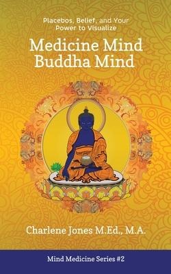 Medicine Mind Buddha Mind: Placebos, Belief, and the Power of Your Mind to Visualize