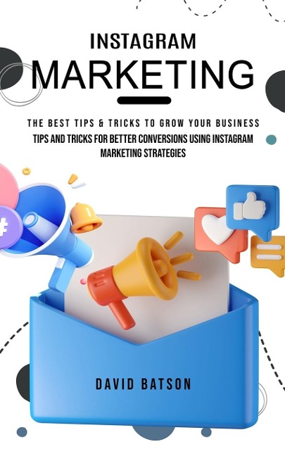 Instagram Marketing: The Best Tips & Tricks to Grow Your Business (Tips and Tricks for Better Conversions Using Instagram Marketing Strategies)