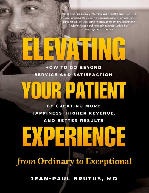 Elevating Your Patient Experience from Ordinary to Exceptional: How to Go Beyond Service and Satisfaction by Creating More Happiness, Higher Revenue, and Better Results