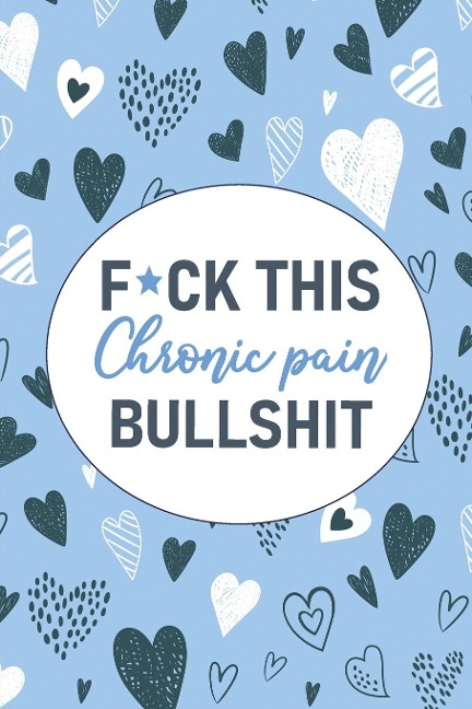 F*ck This Chronic Pain Bullshit: A Pain &amp; Symptom Tracking Journal for Chronic Pain &amp; Illness