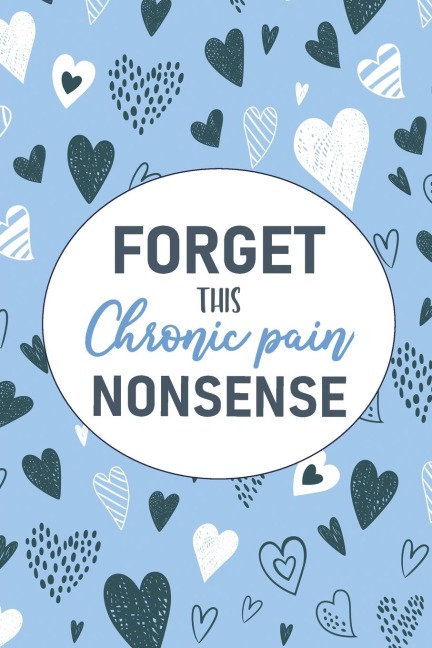 Forget This Chronic Pain Nonsense: A Pain &amp; Symptom Tracking Journal for Chronic Pain &amp; Illness