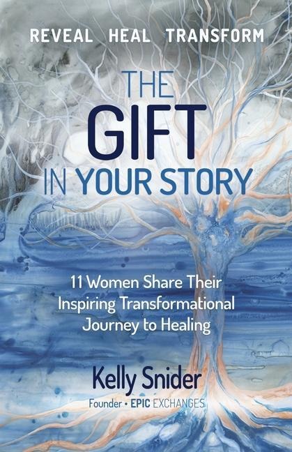 The Gift In Your Story: 11 Women Share Their Inspiring Transformational Journey to Healing
