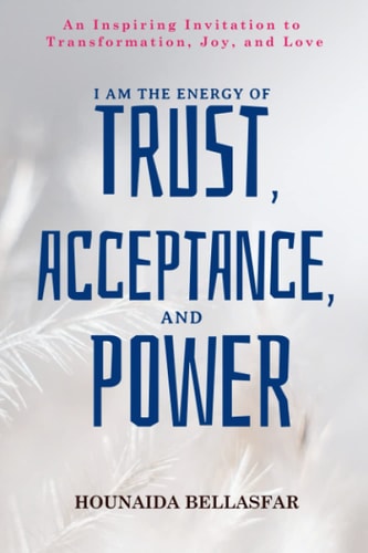 I Am the Energy of Trust, Acceptance, and Power An Inspiring Invitation to Transformation, Joy, and Love