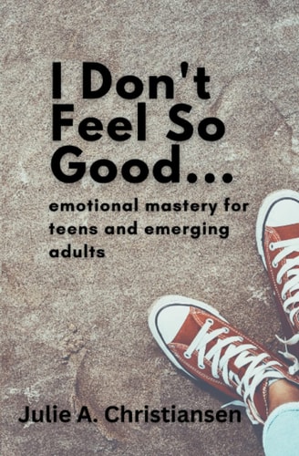 I Don't Feel So Good Emotional Mastery for Teens and Emerging Adults