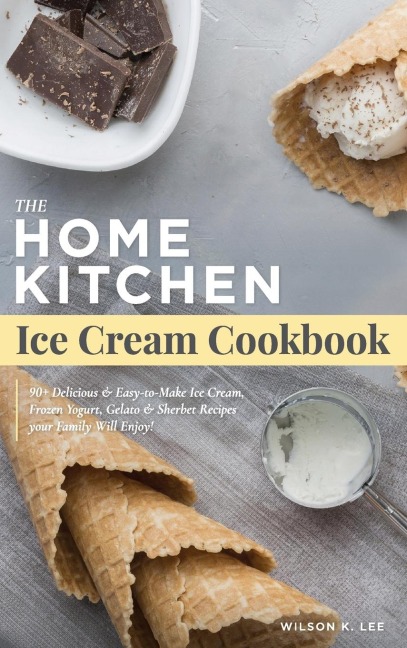 Home Kitchen Ice Cream Factory: Delicious Ice Cream, Sherbet, Gelato & Frozen Yogurt Recipes for Beginners - Stay Home Small Business Startup Quick-Start Guide