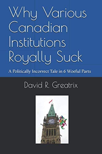 Why Various Canadian Institutions Royally Suck A Politically Incorrect Tale in 6 Woeful Parts