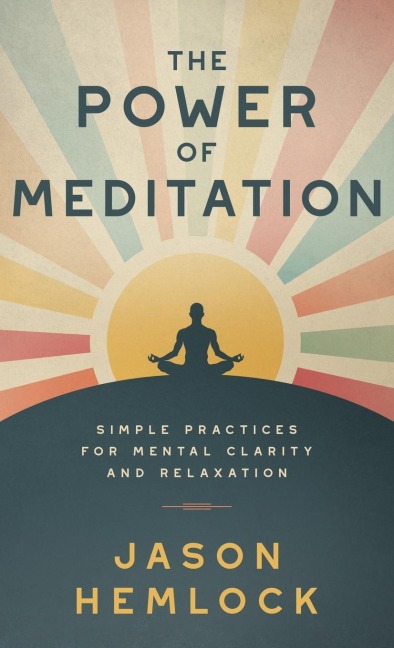 The Power of Meditation: Simple Practices for Mental Clarity and Relaxation
