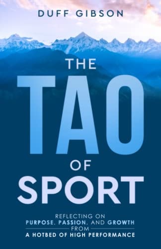 The Tao of Sport Reflecting on Purpose, Passion, and Growth from a Hotbed of High Performance