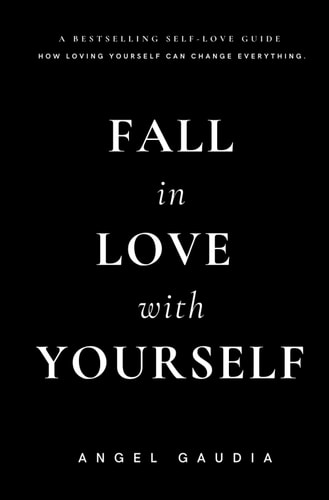 Fall in love with yourself: The ultimate guide of self-empowerment and self-love