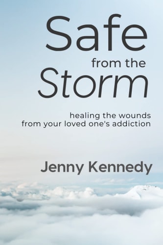 Safe From the Storm Healing the Wounds From Your Loved One's Addiction