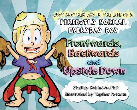 Frontwards, Backwards and Upside Down: Just a Another Day in the Life of a Perfectly Normal Everyday Boy