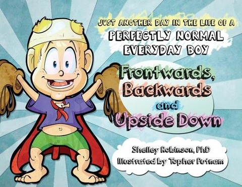 Frontwards, Backwards and Upside Down: Just Another Day in the Life of a Perfectly Normal Everyday Boy