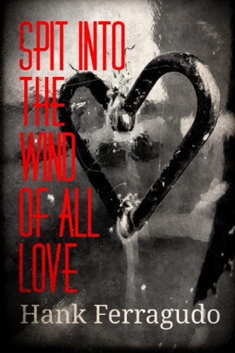 Spit Into The Wind Of All Love Collected Poems: 1990 - 2014
