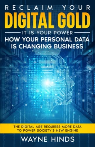 Reclaim Your Digital Gold - It is Your Power How Your PERSONAL DATA is Changing Business